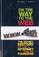 On the Way to the Web: The Secret History of the Internet and Its Founders - Michael Banks - cover