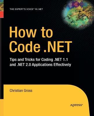 How to Code .NET: Tips and Tricks for Coding .NET 1.1 and .NET 2.0 Applications Effectively - Christian Gross - cover