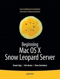 Beginning Mac OS X Snow Leopard Server: From Solo Install to Enterprise Integration - Charles Edge,Chris Barker,Ehren Schwiebert - cover