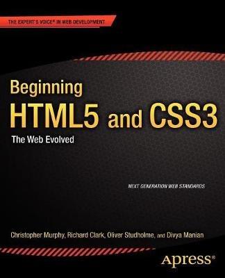 Beginning HTML5 and CSS3: The Web Evolved - Christopher Murphy,Richard Clark,Oliver Studholme - cover