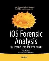 iOS Forensic Analysis: for iPhone, iPad, and iPod touch - Sean Morrissey,Tony Campbell - cover