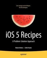 iOS 5 Recipes: A Problem-Solution Approach - Shawn Grimes,Colin Francis - cover