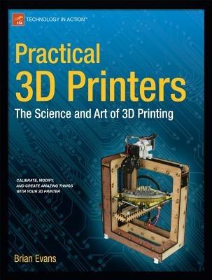 Practical 3D Printers: The Science and Art of 3D Printing - Brian Evans - cover