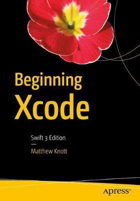 Beginning Xcode: Swift 3 Edition - Matthew Knott - cover