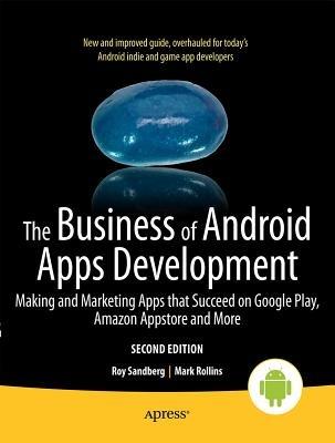 The Business of Android Apps Development: Making and Marketing Apps that Succeed on Google Play, Amazon Appstore and More - Mark Rollins,Roy Sandberg - cover