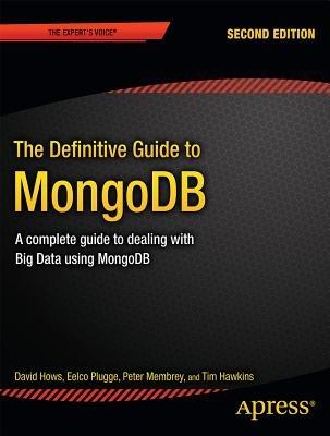 The Definitive Guide to MongoDB: A complete guide to dealing with Big Data using MongoDB - David Hows,Eelco Plugge,Peter Membrey - cover