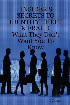 Insider's Secrets to Identity Theft & Fraud: What They Don't Want You To Know - T, Carter - cover