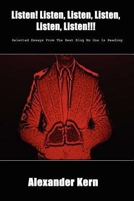 Listen! Listen, Listen, Listen, Listen, Listen!!!: Selected Essays From The Best Blog No One Is Reading - Alexander, Kern - cover