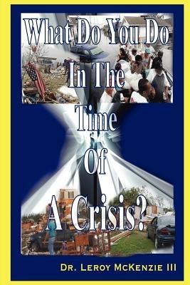 What Do You Do In The Time Of A Crisis - Dr. Leroy McKenzie III - cover