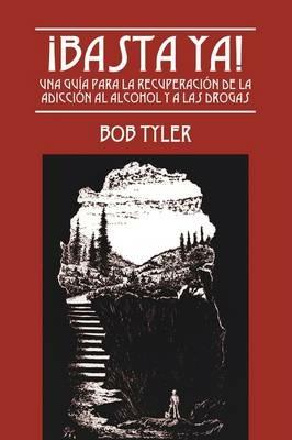 !Basta Ya!: Una Guia para la Recuperacion de la Adiccion al Alcohol y a las Drogas - Bob Tyler - cover