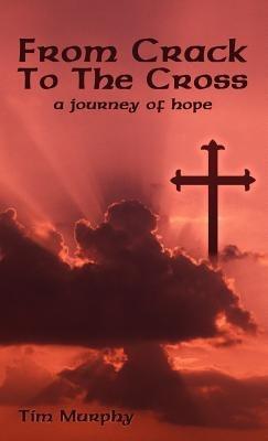From Crack To The Cross: A Journey of Hope - Tim Murphy - cover