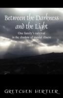 Between the Darkness and the Light: One family's survival in the shadow of mental illness - Gretchen Hertler - cover