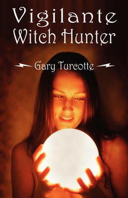 Vigilante Witch Hunter - Gary Turcotte - cover