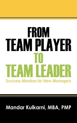 From Team Player to Team Leader: 51 Success Mantras for New Managers - Mandar Kulkarni Mba Pmp - cover