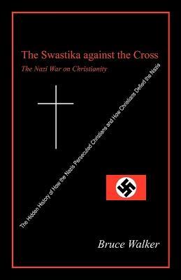 The Swastika Against the Cross: The Nazi War on Christianity - Bruce Walker - cover