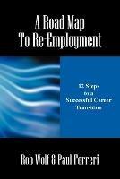 A Road Map to Re-Employment: 12 Steps to a Successful Career Transition