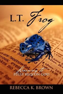 L.T. Frog: Learning to Fully Rely on God - Rebecca K Brown - cover