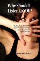 Why Should I Listen to You?: The Hard Facts about Truth, and Four Surefire Strategies That Will Earn You the Right to Be Heard! - Cynthia Hayes - cover
