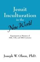 Jesuit Inculturation in the New World: Experiments in Missions of 16th, 17th, and 18th Centuries - Joseph W Olson - cover