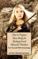 How to Prepare Your Body for Biological and Chemical Warfare: Arm Yourself with Knowledge - Jo-Ann Daniel-Lemoine - cover