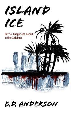 Island Ice: Dazzle, Danger and Deceit in the Caribbean - B D Anderson - cover