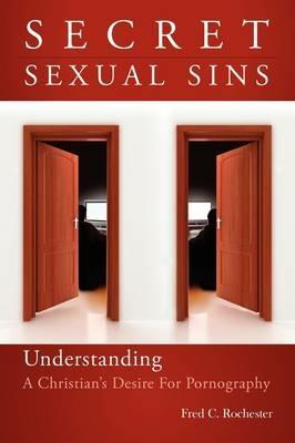 Secret Sexual Sins: Understanding a Christian's Desire for Pornography - Fred C Rochester - cover