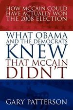 What Obama and the Democrats Knew That McCain Didn't: How McCain Could Have Actually Won the 2008 Election