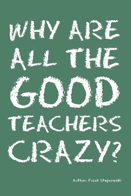 Why Are All the Good Teachers Crazy? - Frank Stepnowski - cover
