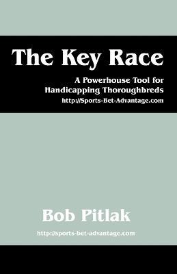 The Key Race: A Powerhouse Tool for Handicapping Thoroughbreds: HTTP: //Sports-Bet-Advantage.com - Bob Pitlak - cover