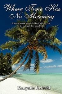 Where Time Has No Meaning: A Young Marine Leaves the Harsh Military Life for the Heavenly Hawaiian Culture - Kenyatta Kelechi - cover