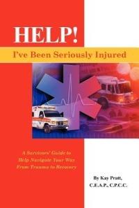 Help! I've Been Seriously Injured: A Survivors Guide to Help Navigate Your Way from Trauma to Recovery - Kay Pratt - cover