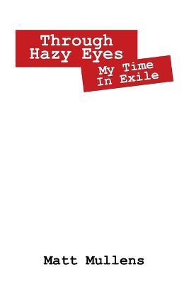 Through Hazy Eyes: My Time in Exile - Matt Mullens - cover