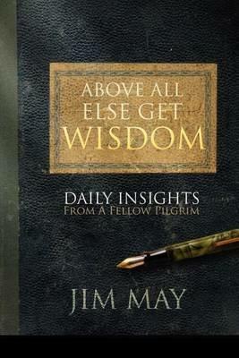 Above All Else Get Wisdom: Daily Insights from a Fellow Pilgrim - Jim May - cover