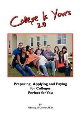 College is Yours 2.0: Preparing, Applying, and Paying for Colleges Perfect for You - Patrick J O'Connor Phd - cover