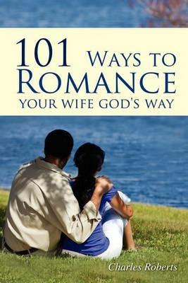 101 Ways to Romance Your Wife God's Way - Charles Roberts - cover