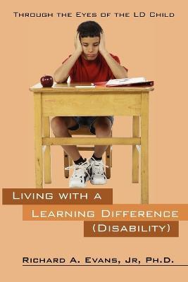 Living with a Learning Difference (Disability): Through the Eyes of the LD Child - Jr Phd Richard a Evans - cover