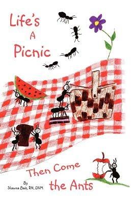 Life's a Picnic, Then Come the Ants - Shawna Bais Rn DVM - cover