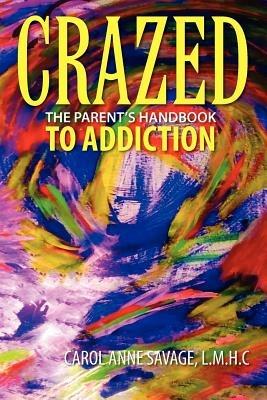 Crazed: The Parent's Handbook to Addiction - Carol Anne Savage - cover