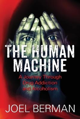 The Human Machine: A Journey Through Drug Addiction and Alcoholism - Joel Berman - cover