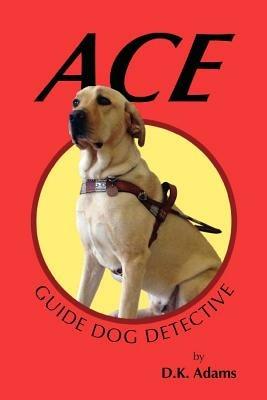 Ace: Guide Dog Detective - D K Adams - cover