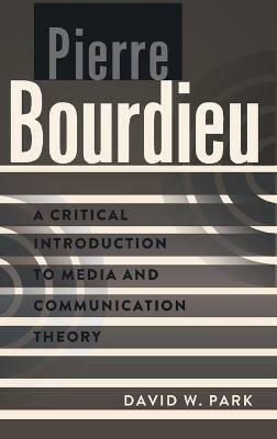 Pierre Bourdieu: A Critical Introduction to Media and Communication Theory - David W. Park - cover