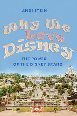 Why We Love Disney: The Power of the Disney Brand - Andi Stein - cover