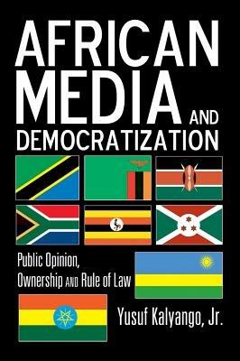 African Media and Democratization: Public Opinion, Ownership and Rule of Law - Yusuf Kalyango, Jr. - cover