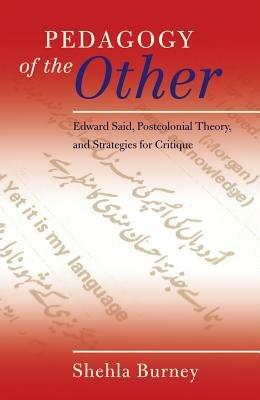 Pedagogy of the Other: Edward Said, Postcolonial Theory, and Strategies for Critique - Shehla Burney - cover