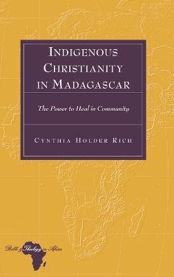 Indigenous Christianity in Madagascar: The Power to Heal in Community - Cynthia Holder Rich - cover