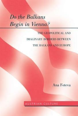 Do the Balkans Begin in Vienna? The Geopolitical and Imaginary Borders between the Balkans and Europe: The Geopolitical and imaginary borders between the balkans and Europe - Ana Foteva - cover