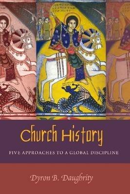 Church History: Five Approaches to a Global Discipline - Dyron Daughrity - cover