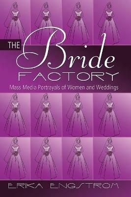 The Bride Factory: Mass Media Portrayals of Women and Weddings - Erika Engstrom - cover