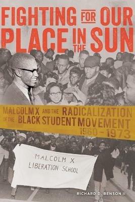 Fighting for Our Place in the Sun: Malcolm X and the Radicalization of the Black Student Movement 1960–1973 - Richard Benson - cover