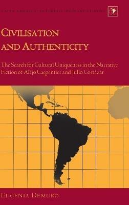 Civilisation and Authenticity: The Search for Cultural Uniqueness in the Narrative Fiction of Alejo Carpentier and Julio Cortázar - Eugenia Demuro - cover